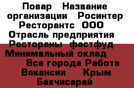 Повар › Название организации ­ Росинтер Ресторантс, ООО › Отрасль предприятия ­ Рестораны, фастфуд › Минимальный оклад ­ 30 000 - Все города Работа » Вакансии   . Крым,Бахчисарай